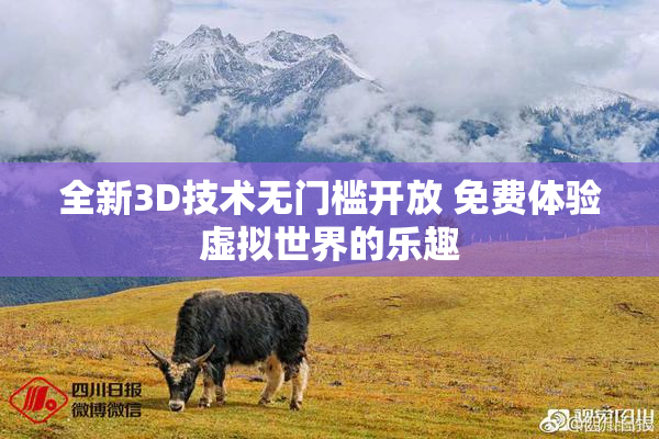 全新3D技术无门槛开放 免费体验虚拟世界的乐趣