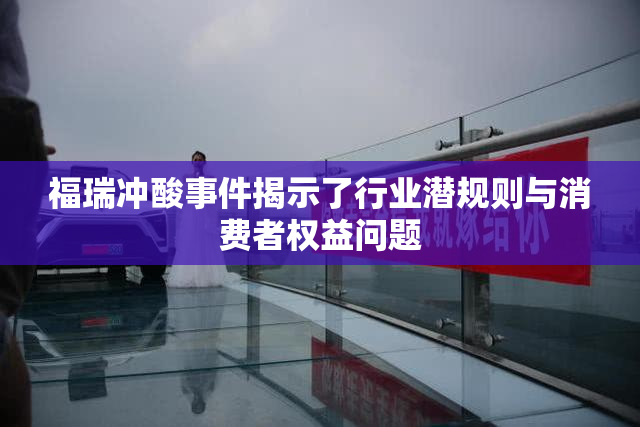 福瑞冲酸事件揭示了行业潜规则与消费者权益问题