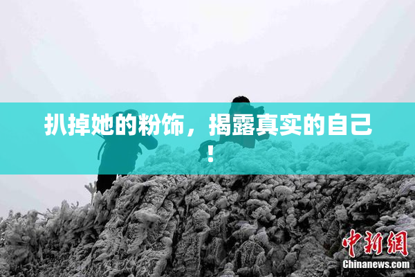 扒掉她的粉饰，揭露真实的自己！
