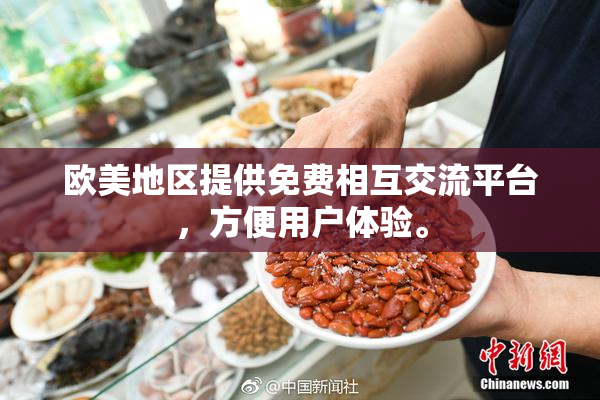 欧美地区提供免费相互交流平台，方便用户体验。