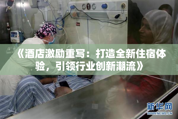 《酒店激励重写：打造全新住宿体验，引领行业创新潮流》