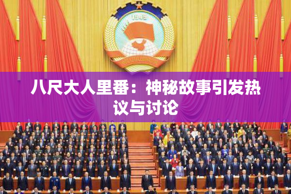 八尺大人里番：神秘故事引发热议与讨论