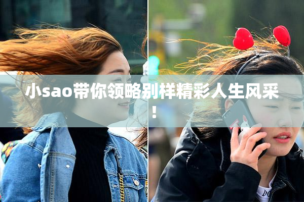 小sao带你领略别样精彩人生风采！