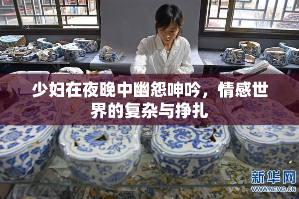 少妇在夜晚中幽怨呻吟，情感世界的复杂与挣扎
