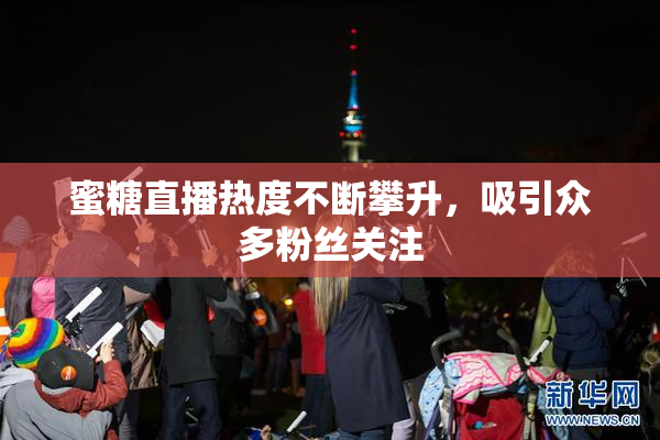 蜜糖直播热度不断攀升，吸引众多粉丝关注