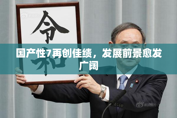 国产性7再创佳绩，发展前景愈发广阔