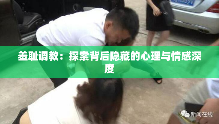 羞耻调教：探索背后隐藏的心理与情感深度