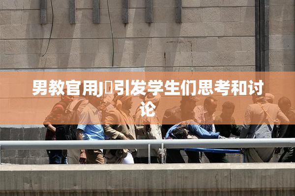 男教官用J亅引发学生们思考和讨论