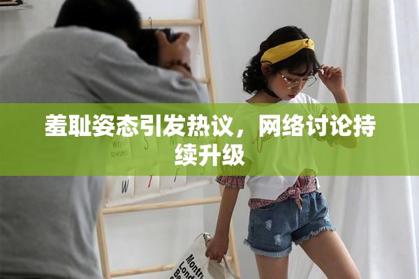 羞耻姿态引发热议，网络讨论持续升级