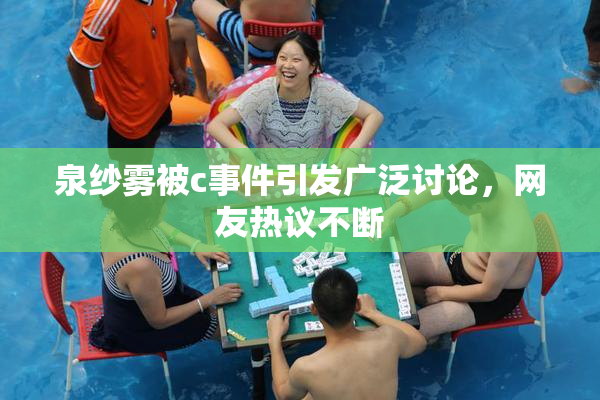 泉纱雾被c事件引发广泛讨论，网友热议不断