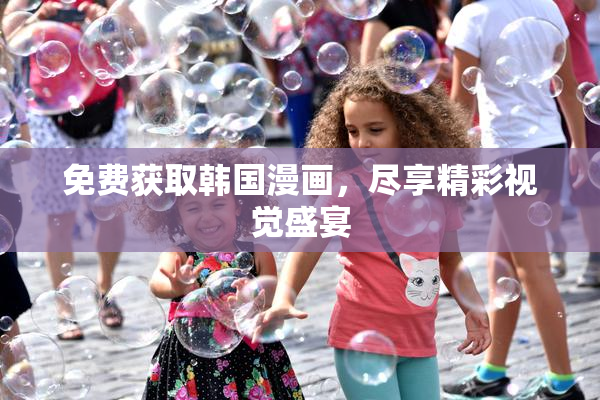 免费获取韩国漫画，尽享精彩视觉盛宴