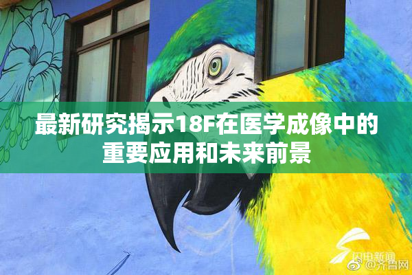 最新研究揭示18F在医学成像中的重要应用和未来前景