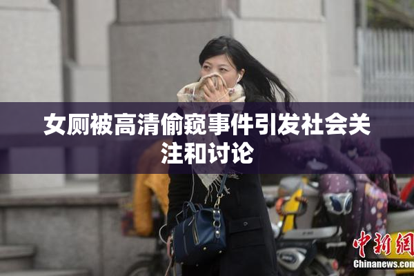 女厕被高清偷窥事件引发社会关注和讨论