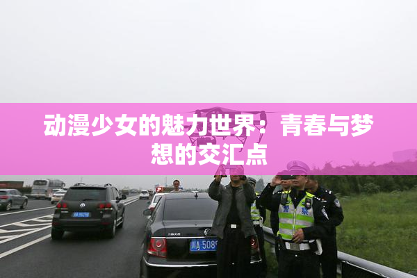 动漫少女的魅力世界：青春与梦想的交汇点