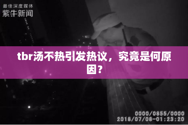 tbr汤不热引发热议，究竟是何原因？