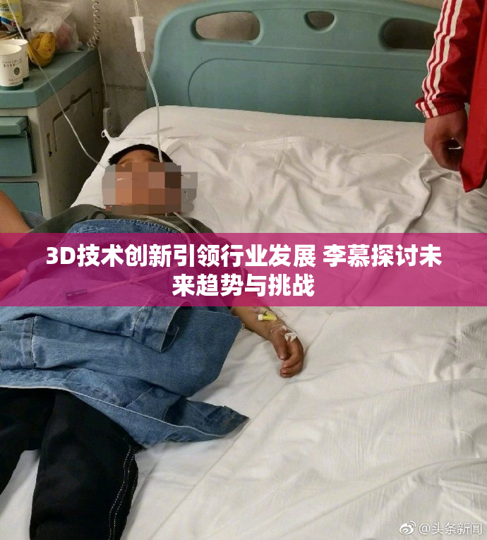 3D技术创新引领行业发展 李慕探讨未来趋势与挑战