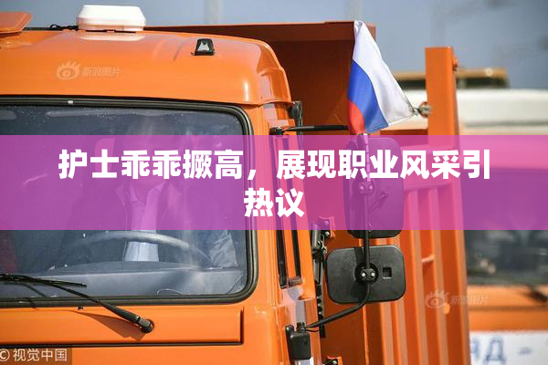 护士乖乖撅高，展现职业风采引热议