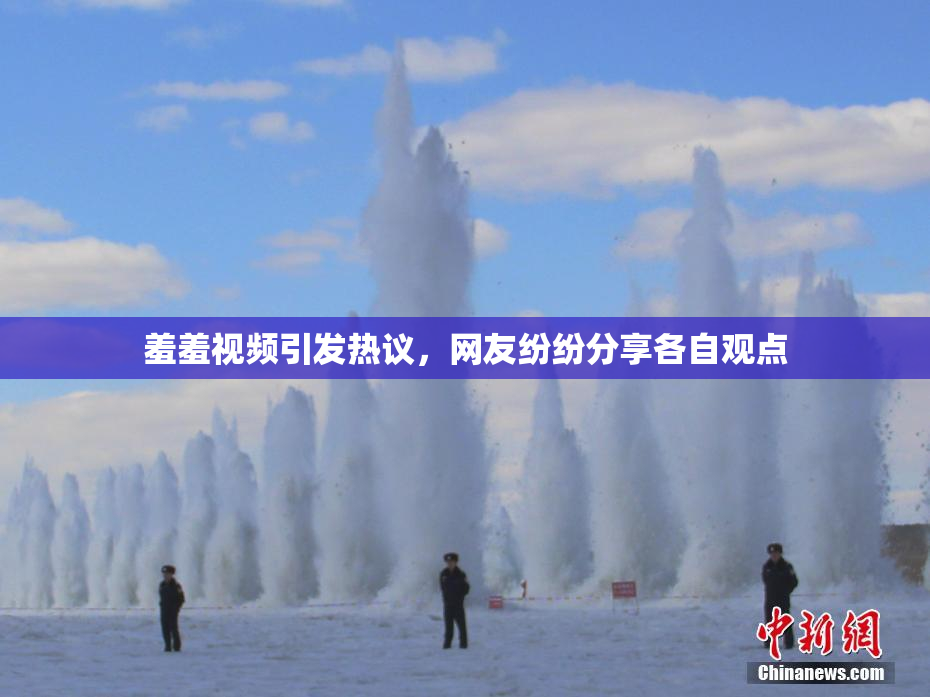羞羞视频引发热议，网友纷纷分享各自观点