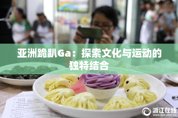 亚洲跪趴Ga：探索文化与运动的独特结合