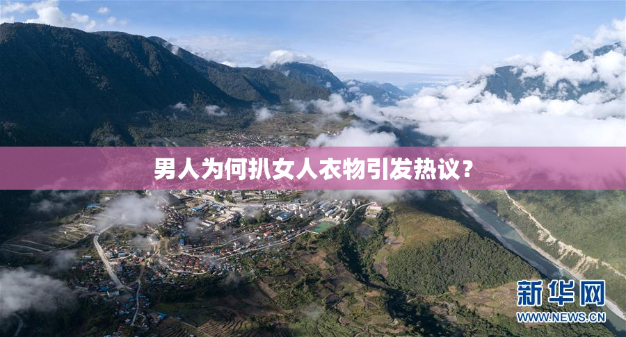 男人为何扒女人衣物引发热议？