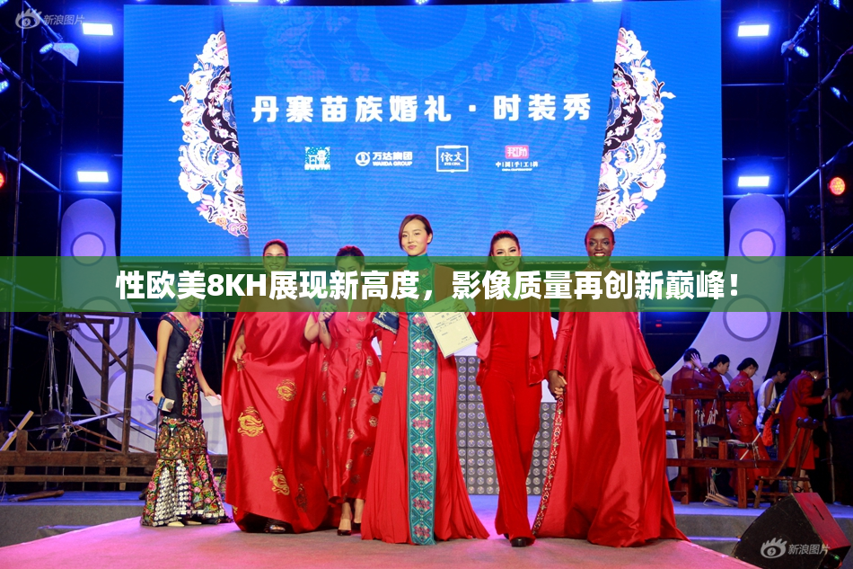 性欧美8KH展现新高度，影像质量再创新巅峰！