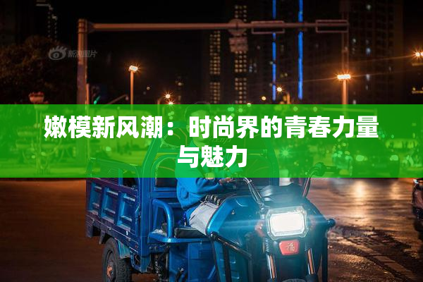 嫩模新风潮：时尚界的青春力量与魅力