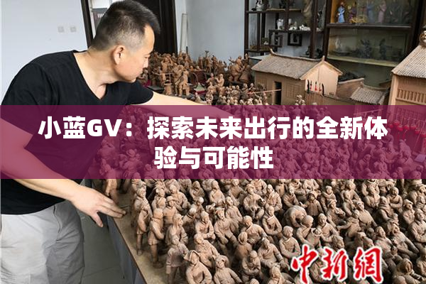 小蓝GV：探索未来出行的全新体验与可能性