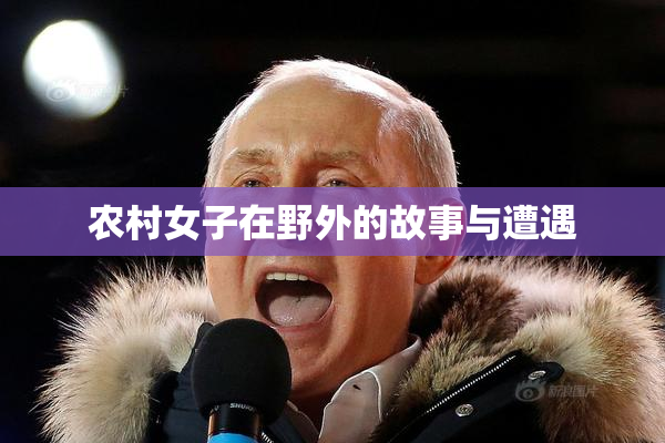 农村女子在野外的故事与遭遇