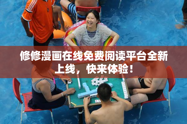 修修漫画在线免费阅读平台全新上线，快来体验！