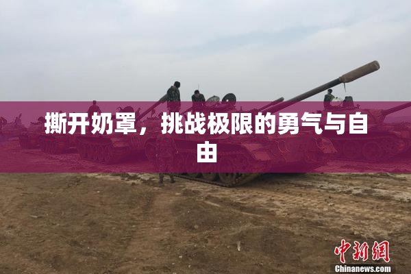 撕开奶罩，挑战极限的勇气与自由