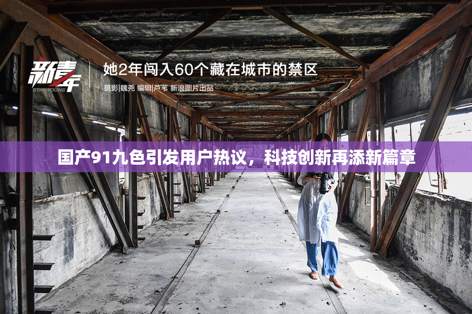国产91九色引发用户热议，科技创新再添新篇章