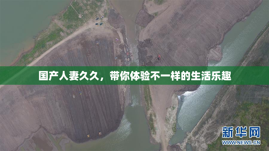 国产人妻久久，带你体验不一样的生活乐趣