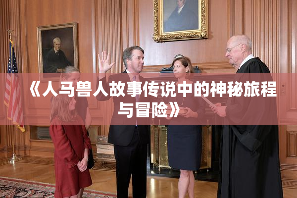 《人马兽人故事传说中的神秘旅程与冒险》