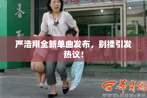 严浩翔全新单曲发布，别揉引发热议！