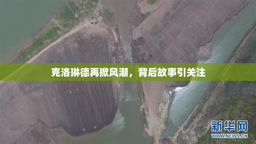 克洛琳德再掀风潮，背后故事引关注