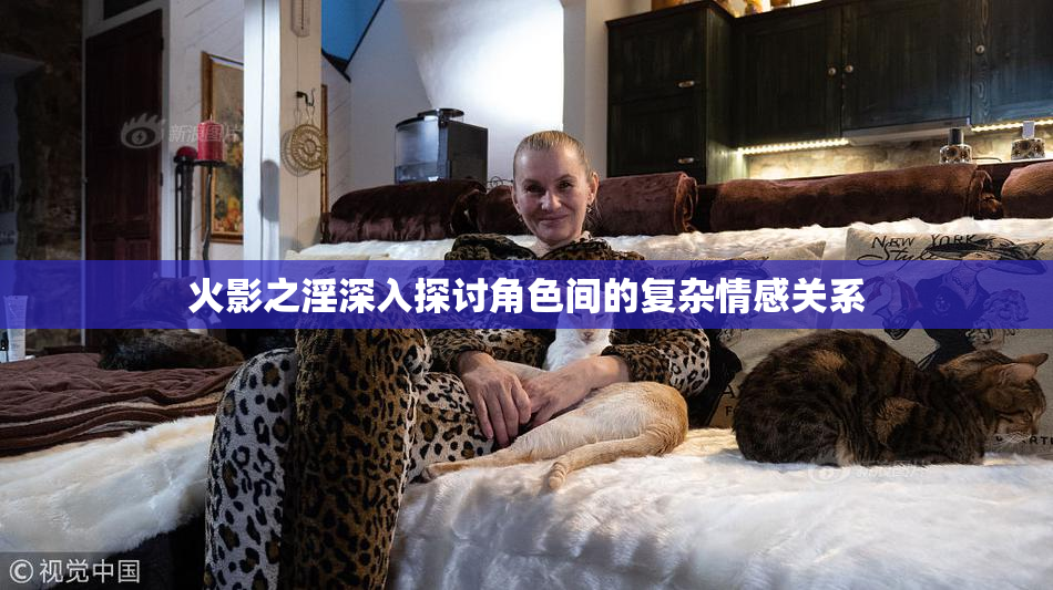 火影之淫深入探讨角色间的复杂情感关系
