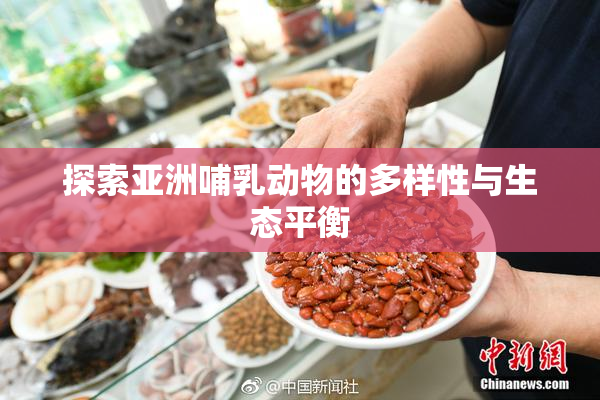 探索亚洲哺乳动物的多样性与生态平衡