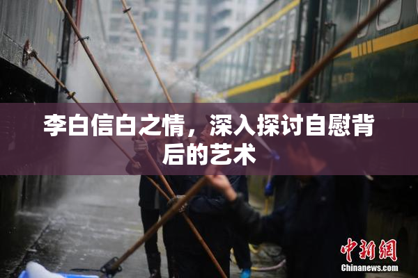李白信白之情，深入探讨自慰背后的艺术