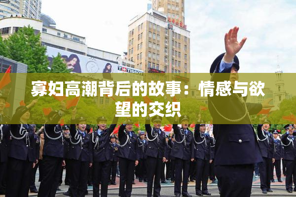 寡妇高潮背后的故事：情感与欲望的交织