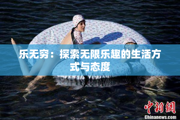乐无穷：探索无限乐趣的生活方式与态度