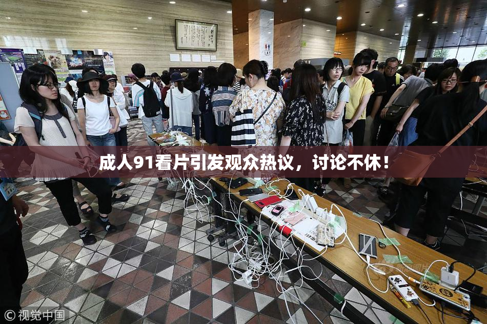 成人91看片引发观众热议，讨论不休！