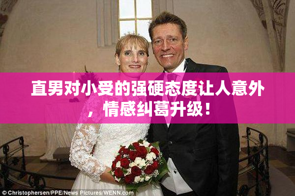 直男对小受的强硬态度让人意外，情感纠葛升级！