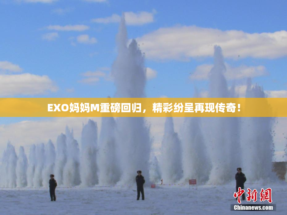 EXO妈妈M重磅回归，精彩纷呈再现传奇！