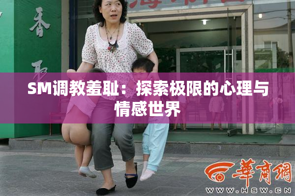 SM调教羞耻：探索极限的心理与情感世界