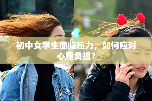 初中女学生面临压力，如何应对心理负担？