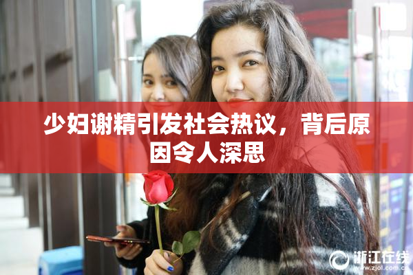 少妇谢精引发社会热议，背后原因令人深思