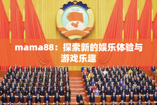 mama88：探索新的娱乐体验与游戏乐趣