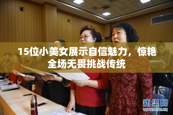 15位小美女展示自信魅力，惊艳全场无畏挑战传统