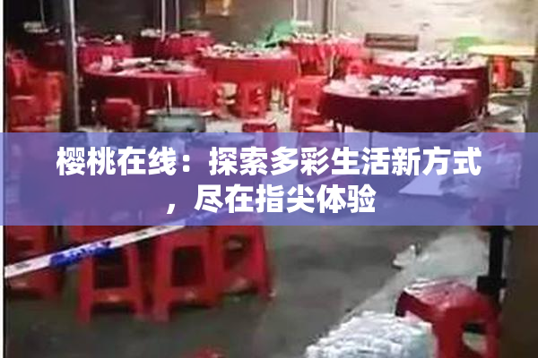 樱桃在线：探索多彩生活新方式，尽在指尖体验
