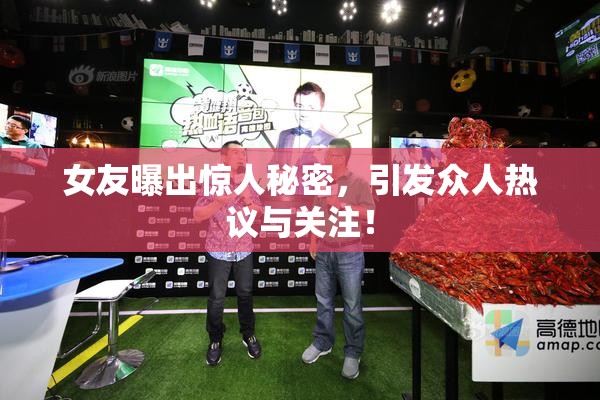 女友曝出惊人秘密，引发众人热议与关注！